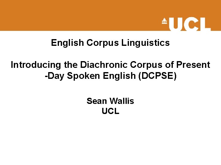 English Corpus Linguistics Introducing the Diachronic Corpus of Present -Day Spoken English (DCPSE) Sean