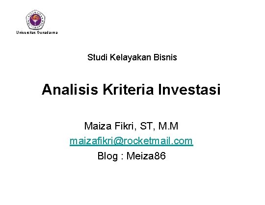 Universitas Gunadarma Studi Kelayakan Bisnis Analisis Kriteria Investasi Maiza Fikri, ST, M. M maizafikri@rocketmail.