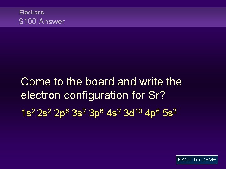 Electrons: $100 Answer Come to the board and write the electron configuration for Sr?