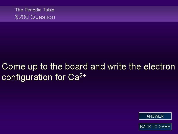 The Periodic Table: $200 Question Come up to the board and write the electron