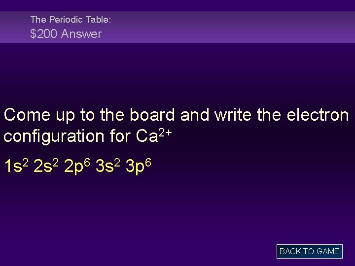 The Periodic Table: $200 Answer Come up to the board and write the electron