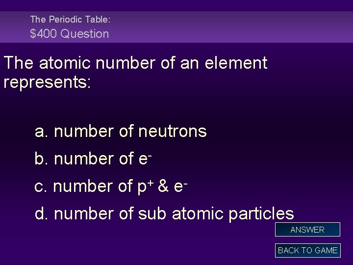 The Periodic Table: $400 Question The atomic number of an element represents: a. number