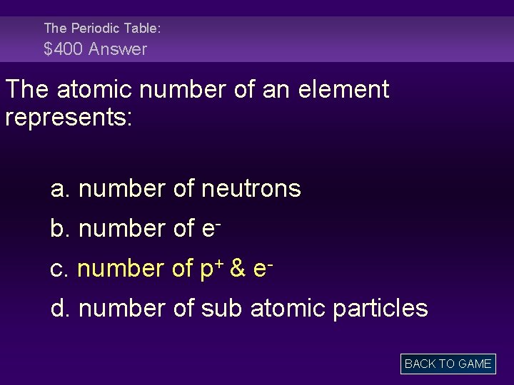 The Periodic Table: $400 Answer The atomic number of an element represents: a. number