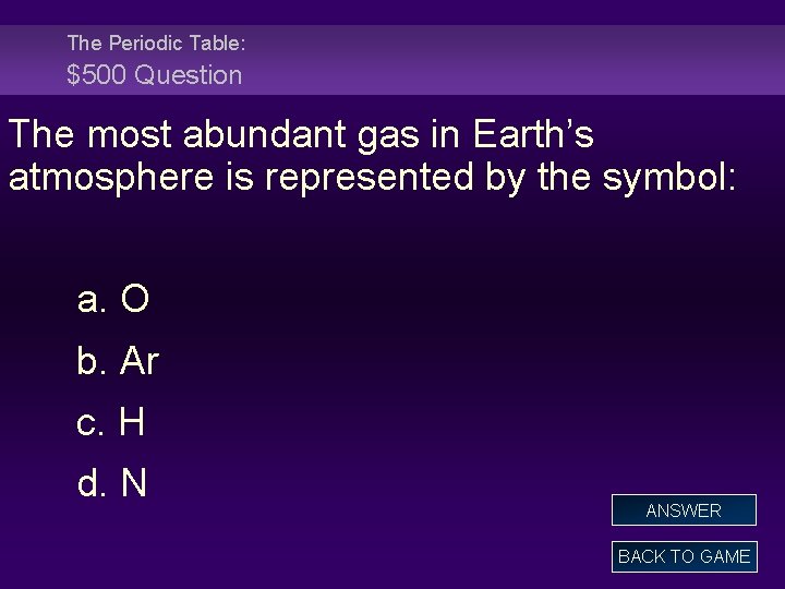 The Periodic Table: $500 Question The most abundant gas in Earth’s atmosphere is represented