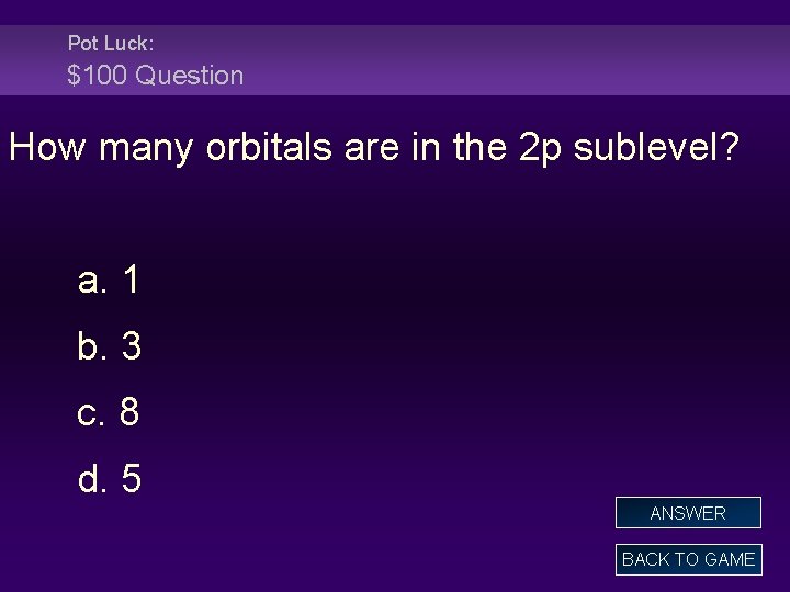 Pot Luck: $100 Question How many orbitals are in the 2 p sublevel? a.