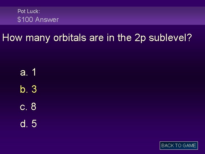 Pot Luck: $100 Answer How many orbitals are in the 2 p sublevel? a.