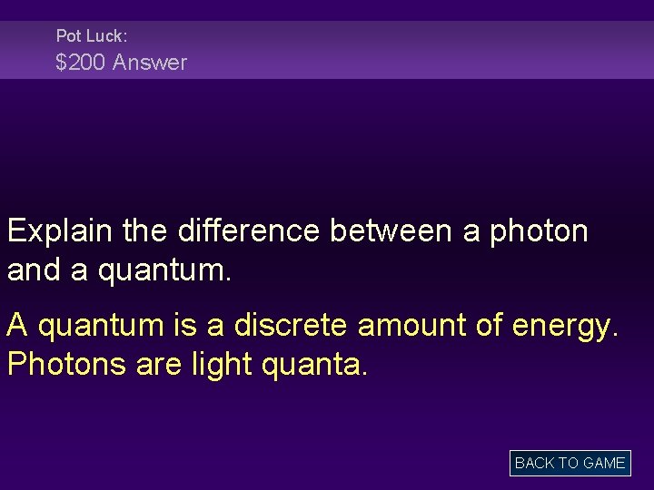 Pot Luck: $200 Answer Explain the difference between a photon and a quantum. A