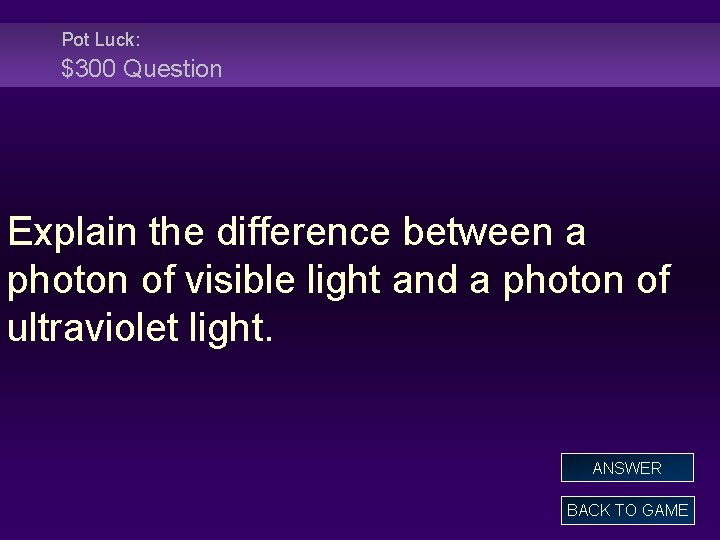 Pot Luck: $300 Question Explain the difference between a photon of visible light and