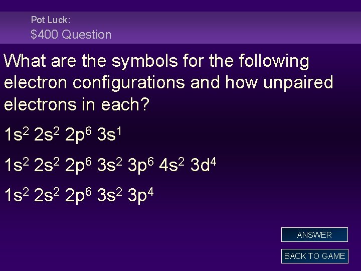 Pot Luck: $400 Question What are the symbols for the following electron configurations and