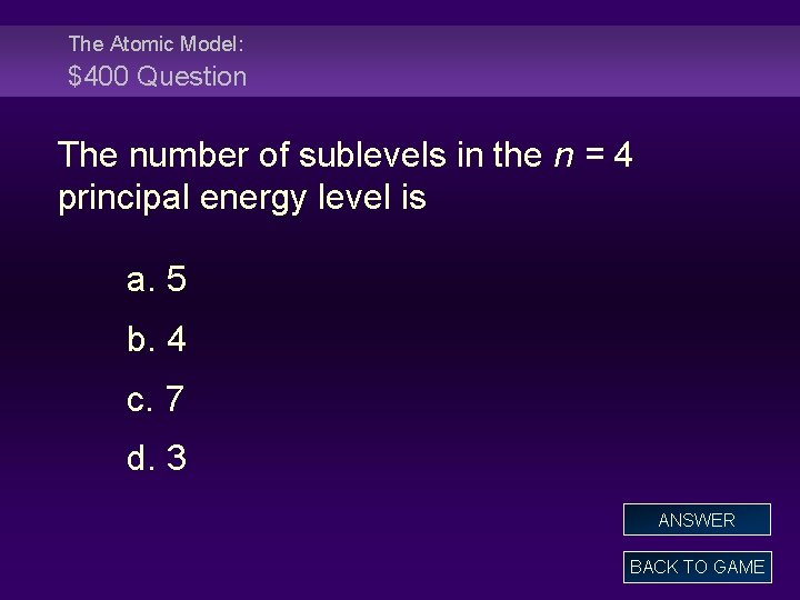 The Atomic Model: $400 Question The number of sublevels in the n = 4