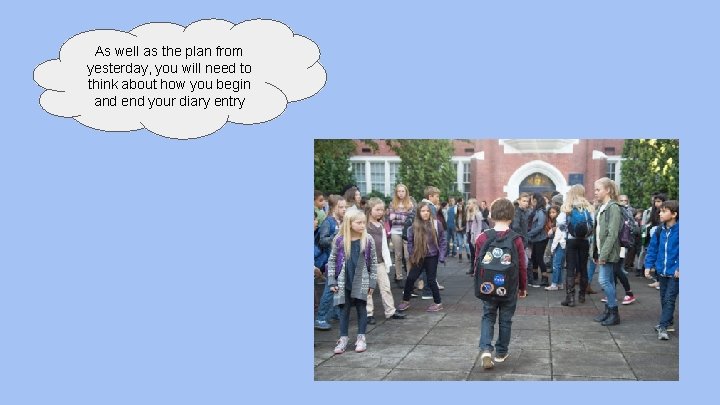 As well as the plan from yesterday, you will need to think about how