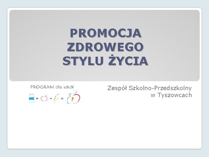 PROMOCJA ZDROWEGO STYLU ŻYCIA Zespół Szkolno-Przedszkolny w Tyszowcach 