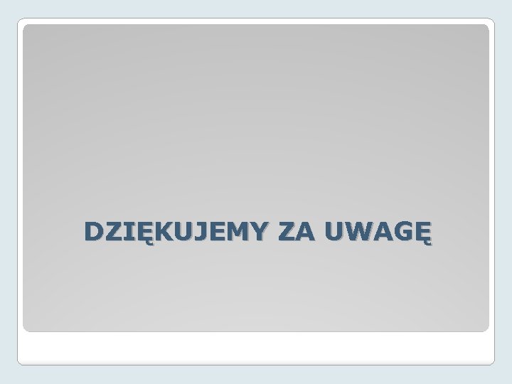 DZIĘKUJEMY ZA UWAGĘ 