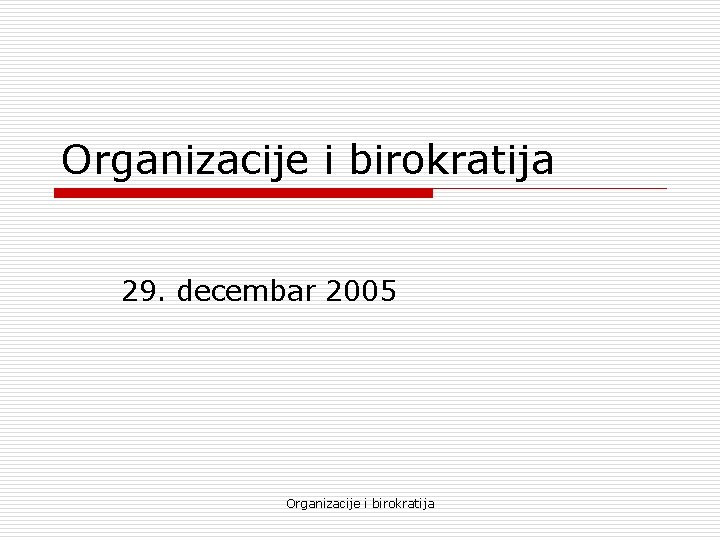 Organizacije i birokratija 29. decembar 2005 Organizacije i birokratija 