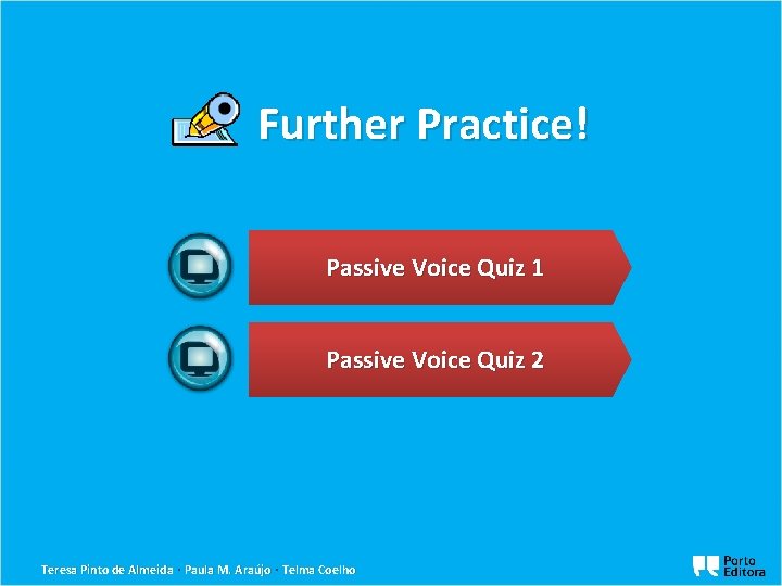 Further Practice! Passive Voice Quiz 1 Passive Voice Quiz 2 Teresa Pinto de Almeida