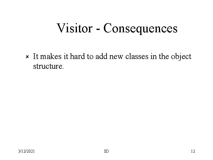 Visitor - Consequences û It makes it hard to add new classes in the