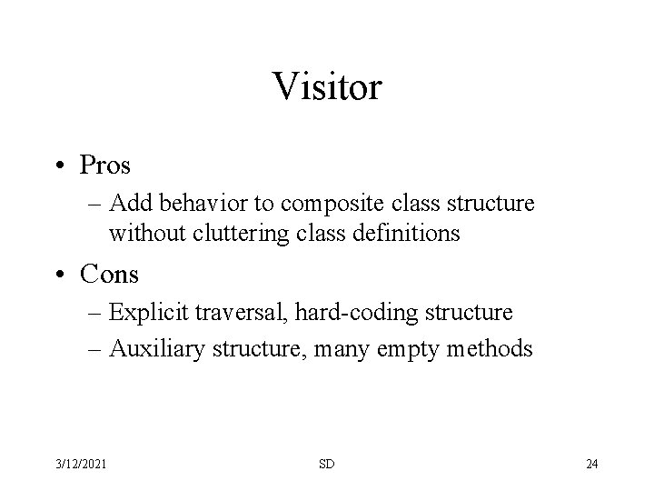Visitor • Pros – Add behavior to composite class structure without cluttering class definitions