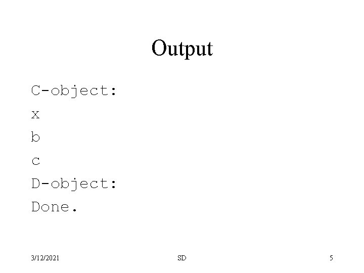 Output C-object: x b c D-object: Done. 3/12/2021 SD 5 