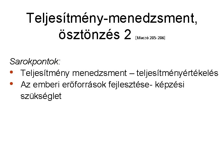 Teljesítmény-menedzsment, ösztönzés 2 [Maczó 285 -286] Sarokpontok: • Teljesítmény menedzsment – teljesítményértékelés • Az