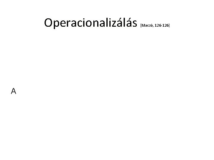 Operacionalizálás [Maczó, 126 -126] A 