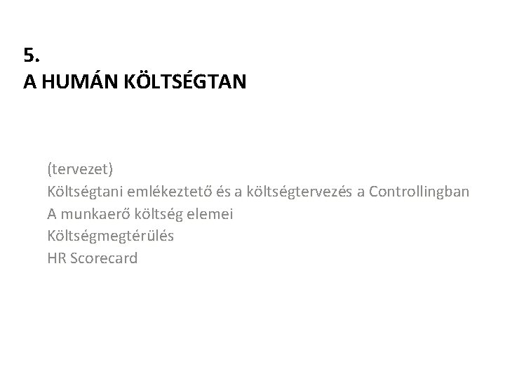 5. A HUMÁN KÖLTSÉGTAN (tervezet) Költségtani emlékeztető és a költségtervezés a Controllingban A munkaerő