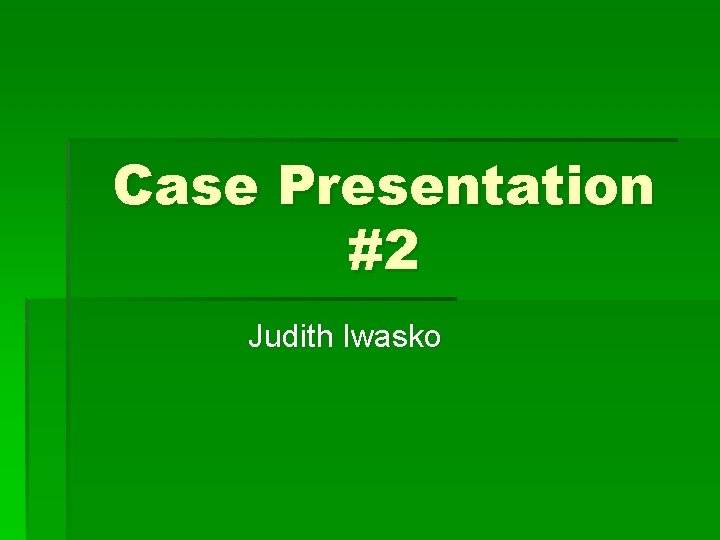 Case Presentation #2 Judith Iwasko 