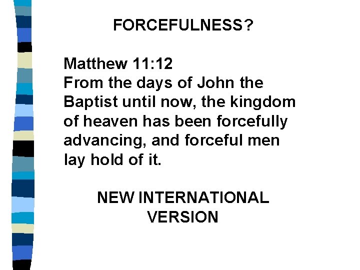 FORCEFULNESS? Matthew 11: 12 From the days of John the Baptist until now, the