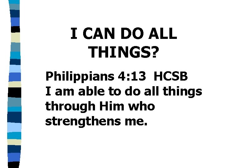 I CAN DO ALL THINGS? Philippians 4: 13 HCSB I am able to do