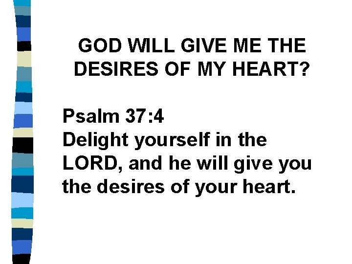 GOD WILL GIVE ME THE DESIRES OF MY HEART? Psalm 37: 4 Delight yourself