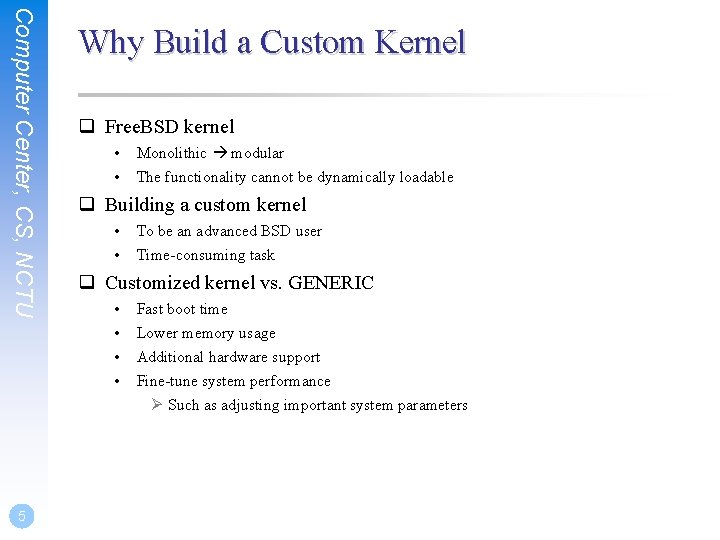 Computer Center, CS, NCTU 5 Why Build a Custom Kernel q Free. BSD kernel