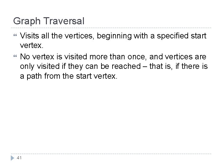 Graph Traversal Visits all the vertices, beginning with a specified start vertex. No vertex