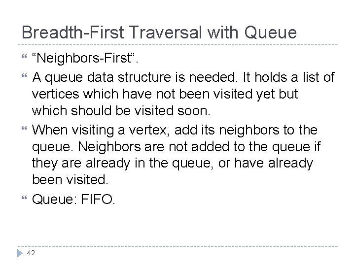 Breadth-First Traversal with Queue “Neighbors-First”. A queue data structure is needed. It holds a