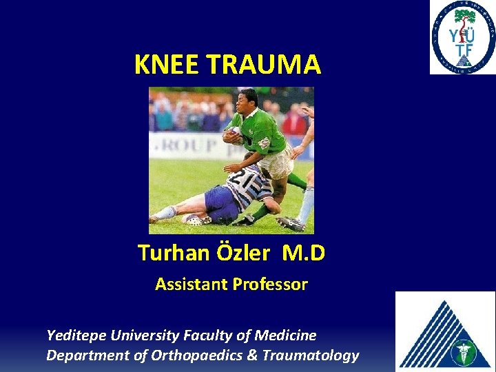KNEE TRAUMA Turhan Özler M. D Assistant Professor Yeditepe University Faculty of Medicine Department KNEE TRAUMA Turhan Özler M. D Assistant Professor Yeditepe University Faculty of Medicine Department