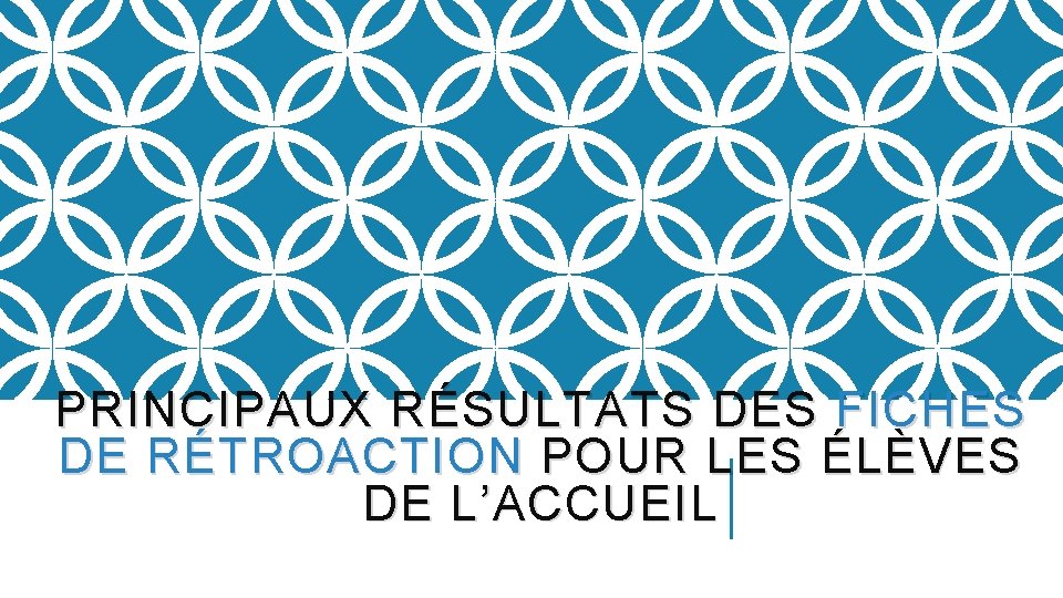 PRINCIPAUX RÉSULTATS DES FICHES DE RÉTROACTION POUR LES ÉLÈVES DE L’ACCUEIL 