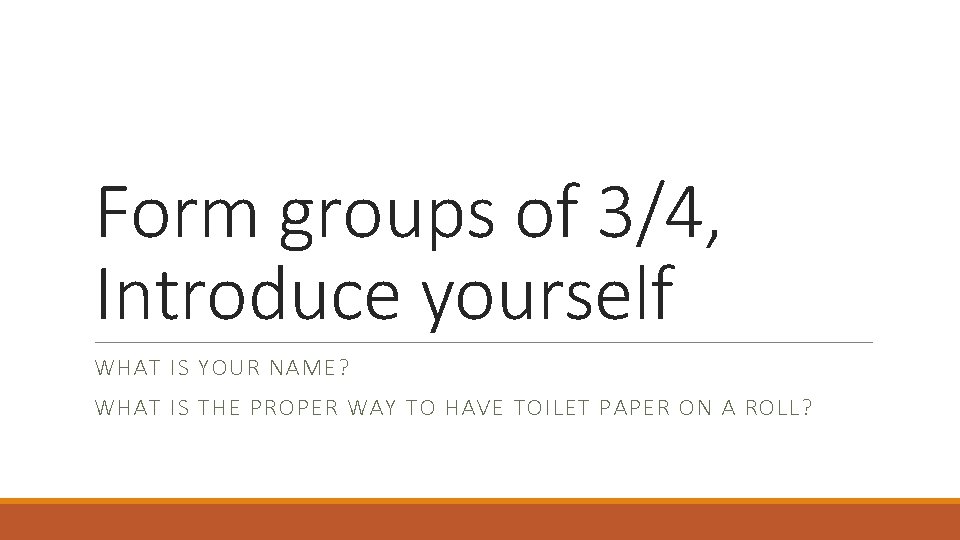 Form groups of 3/4, Introduce yourself WHAT IS YOUR NAME? WHAT IS THE PROPER
