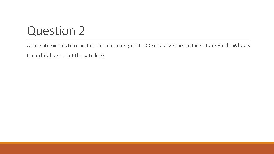 Question 2 A satellite wishes to orbit the earth at a height of 100