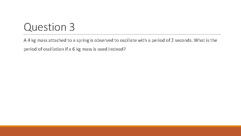 Question 3 A 4 kg mass attached to a spring is observed to oscillate