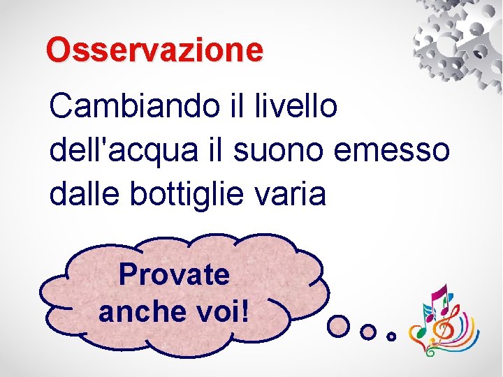 Osservazione Cambiando il livello dell'acqua il suono emesso dalle bottiglie varia Provate anche voi!