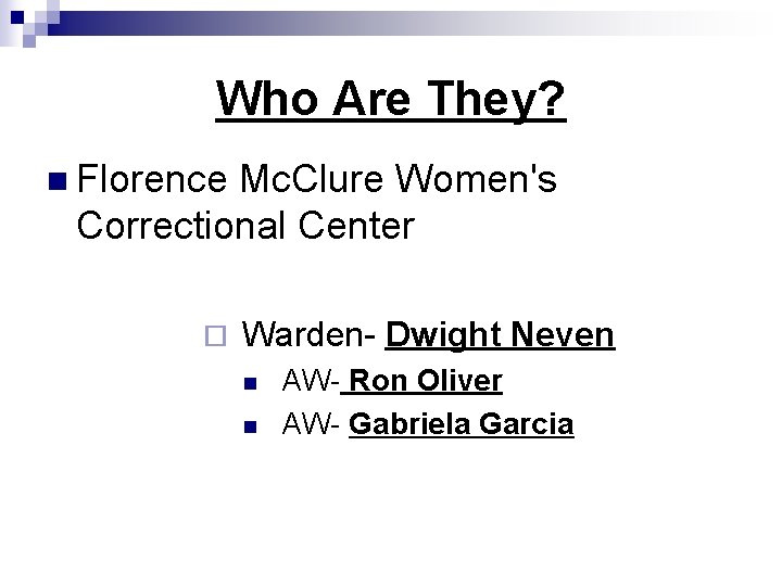 Who Are They? n Florence Mc. Clure Women's Correctional Center ¨ Warden- Dwight Neven