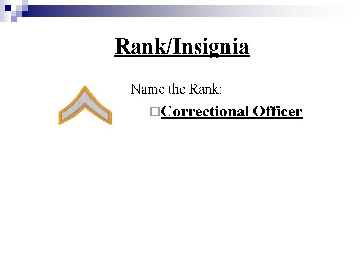 Rank/Insignia Name the Rank: ¨Correctional Officer 