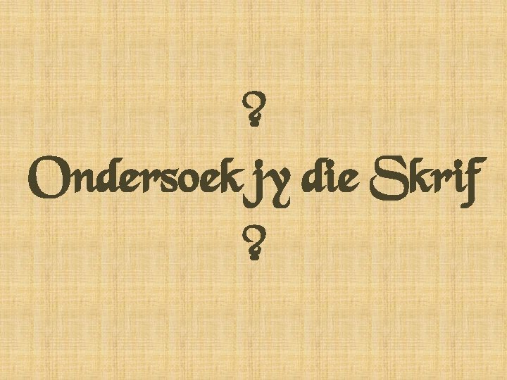 ? Ondersoek jy die Skrif ? 