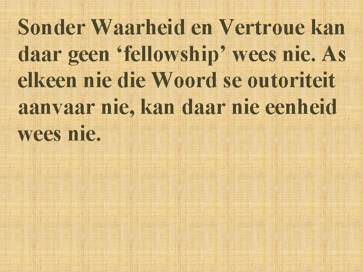 Sonder Waarheid en Vertroue kan daar geen ‘fellowship’ wees nie. As elkeen nie die