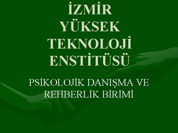 İZMİR YÜKSEK TEKNOLOJİ ENSTİTÜSÜ PSİKOLOJİK DANIŞMA VE REHBERLİK BİRİMİ 