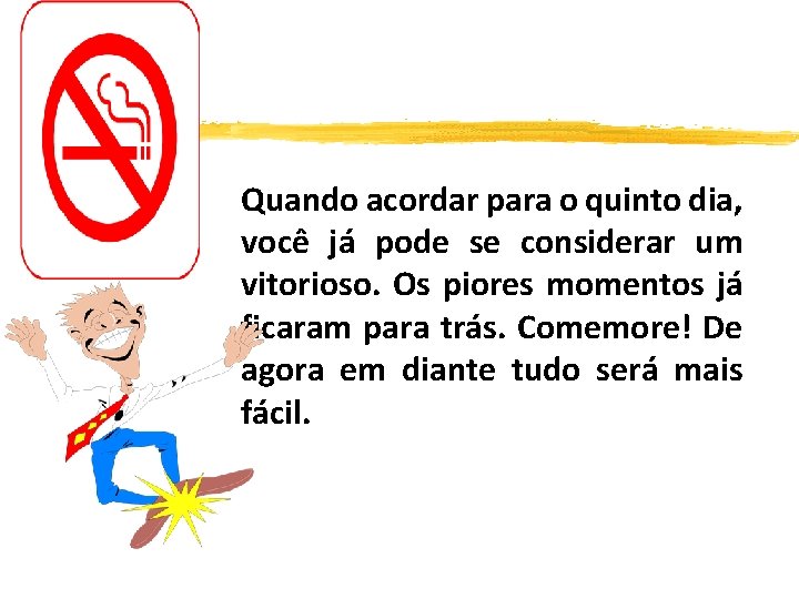 Quando acordar para o quinto dia, você já pode se considerar um vitorioso. Os