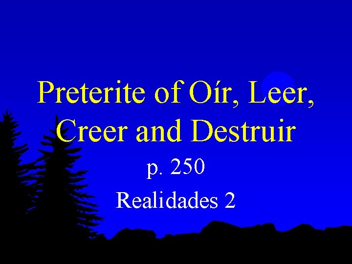 Preterite of Oír, Leer, Creer and Destruir p. 250 Realidades 2 