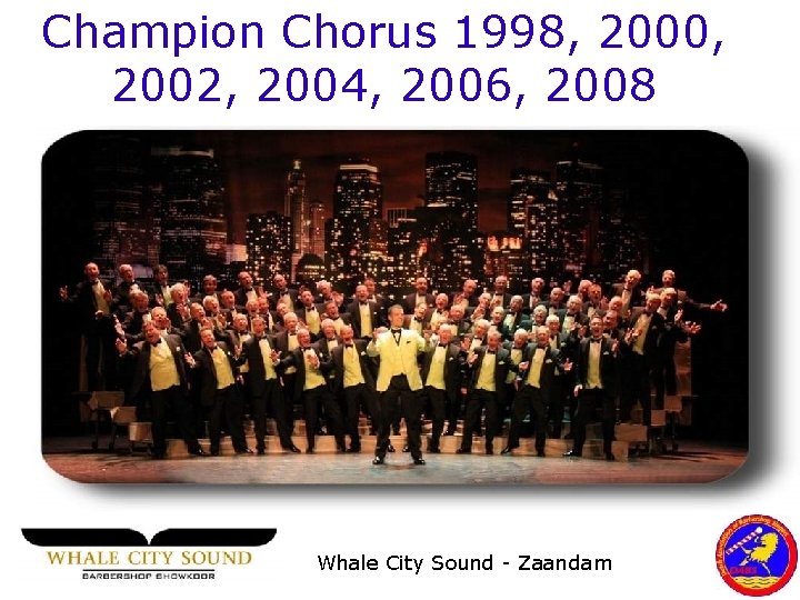 Champion Chorus 1998, 2000, 2002, 2004, 2006, 2008 Whale City Sound - Zaandam 