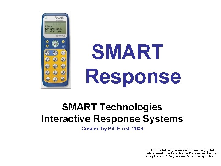  SMART Response SMART Technologies Interactive Response Systems Created by Bill Ernst 2009 NOTICE: