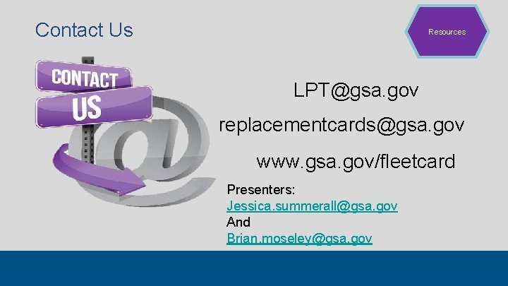 Contact Us Resources LPT@gsa. gov replacementcards@gsa. gov www. gsa. gov/fleetcard Presenters: Jessica. summerall@gsa. gov