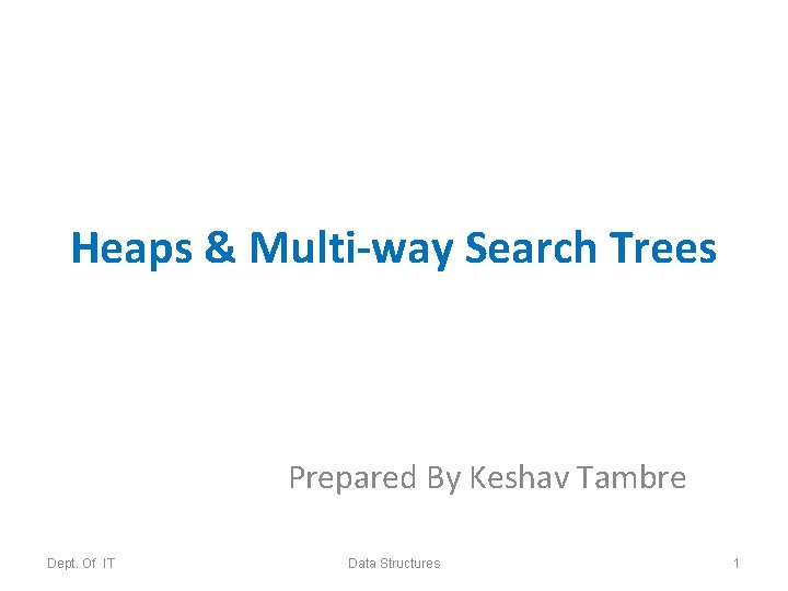 Heaps & Multi-way Search Trees Prepared By Keshav Tambre Dept. Of IT Data Structures