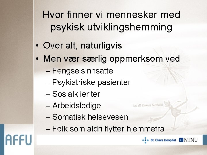 Hvor finner vi mennesker med psykisk utviklingshemming • Over alt, naturligvis • Men vær